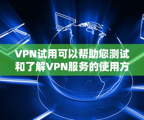VPN试用可以帮助您测试和了解VPN服务的使用方法。以下是一些基本的步骤和建议