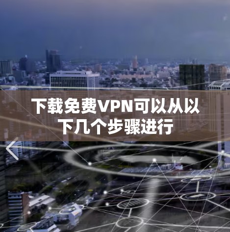 下载免费VPN可以从以下几个步骤进行