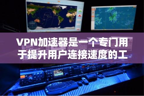 VPN加速器是一个专门用于提升用户连接速度的工具，帮助用户更快地访问VPN服务中的服务器。以下是关于VPN加速器的一些关键点