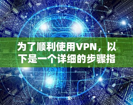为了顺利使用VPN，以下是一个详细的步骤指南