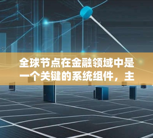 全球节点在金融领域中是一个关键的系统组件,主要负责处理全球范围内的市场信息和交易,确保数据的同步和统一。以下是关于全球节点的详细总结 全球节点在金融领域中是一个关键的系统组件,主要负责处理全球范围内的市场信息和交易,确保数据的同步和统一。以下是关于全球节点的详细总结