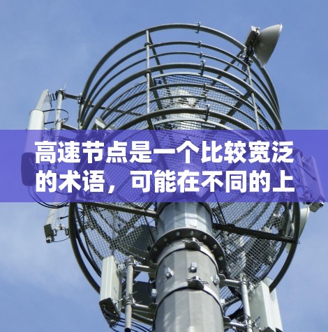 高速节点是一个比较宽泛的术语,可能在不同的上下文中有不同的含义。以下是几种常见的解释 高速节点是一个比较宽泛的术语,可能在不同的上下文中有不同的含义。以下是几种常见的解释
