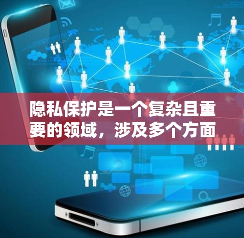 隐私保护是一个复杂且重要的领域，涉及多个方面，旨在确保数据不被滥用并保护个人隐私。以下是对隐私保护的详细总结