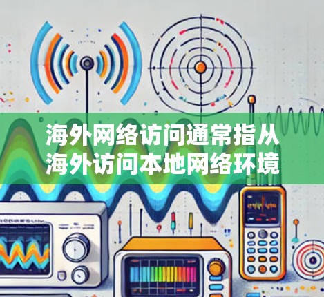海外网络访问通常指从海外访问本地网络环境的过程。这可能包括以下几种情况