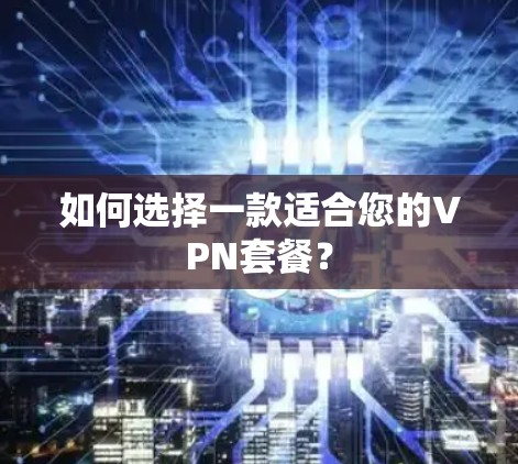 如何选择一款适合您的VPN套餐? 如何选择一款适合您的VPN套餐?