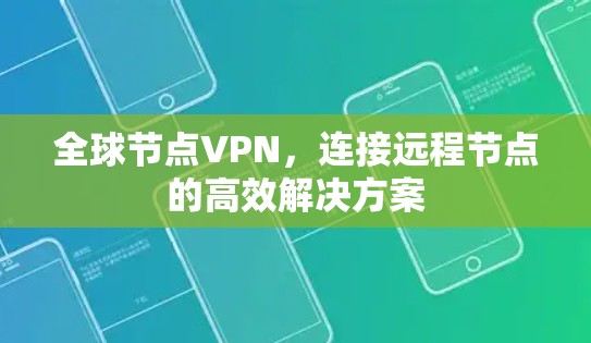 全球节点VPN,连接远程节点的高效解决方案 全球节点VPN,连接远程节点的高效解决方案