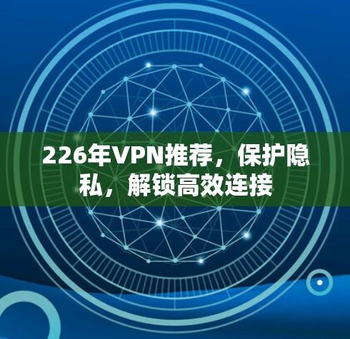 226年VPN推荐,保护隐私,解锁高效连接 226年VPN推荐,保护隐私,解锁高效连接