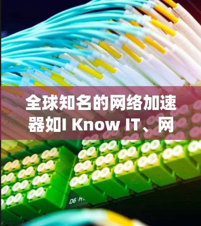 全球知名的网络加速器如I Know IT、网联网、NextGen、Netstat、Sprint和Lock Up各有其独特的功能和特点,适合不同需求的用户。以下是根据这些工具的特点总结的推荐 全球知名的网络加速器如I Know IT、网联网、NextGen、Netstat、Sprint和Lock Up各有其独特的功能和特点,适合不同需求的用户。以下是根据这些工具的特点总结的推荐