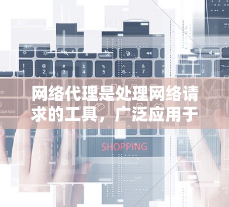 网络代理是处理网络请求的工具,广泛应用于Web浏览器、搜索引擎和网页服务器。以下是对网络代理的详细总结 网络代理是处理网络请求的工具,广泛应用于Web浏览器、搜索引擎和网页服务器。以下是对网络代理的详细总结