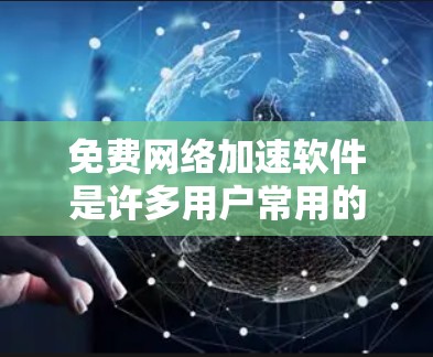 免费网络加速软件是许多用户常用的工具,帮助他们提升网络使用效率。以下是对这些软件的详细介绍和推荐 免费网络加速软件是许多用户常用的工具,帮助他们提升网络使用效率。以下是对这些软件的详细介绍和推荐