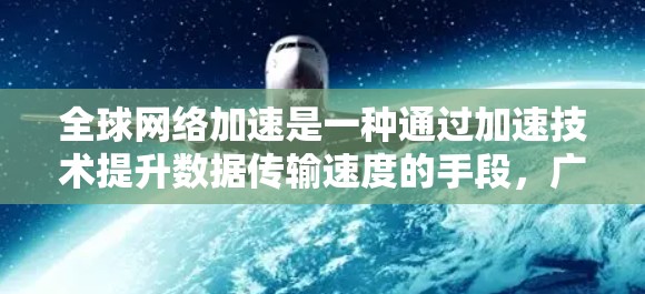 全球网络加速是一种通过加速技术提升数据传输速度的手段，广泛应用于在线教育、远程办公、医疗和农业等领域。以下是关于全球网络加速的详细信息