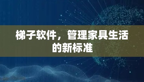 梯子软件,管理家具生活的新标准 梯子软件,管理家具生活的新标准