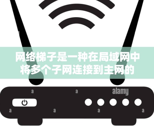 网络梯子是一种在局域网中将多个子网连接到主网的方式,通过分层的连接实现地址段的跨网映射,从而支持高效管理和扩展网络。以下是对其的详细解释 网络梯子是一种在局域网中将多个子网连接到主网的方式,通过分层的连接实现地址段的跨网映射,从而支持高效管理和扩展网络。以下是对其的详细解释