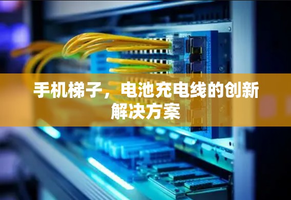 手机梯子,电池充电线的创新解决方案 手机梯子,电池充电线的创新解决方案