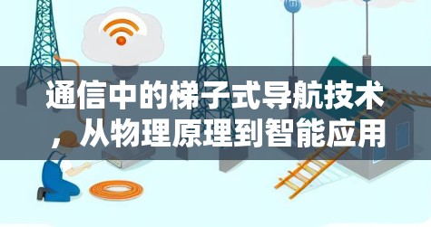 通信中的梯子式导航技术,从物理原理到智能应用 通信中的梯子式导航技术,从物理原理到智能应用