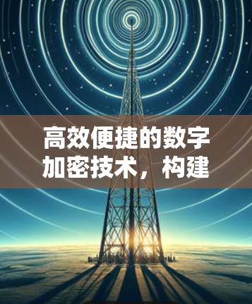 高效便捷的数字加密技术，构建数字网络的未来解决方案