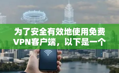 为了安全有效地使用免费VPN客户端，以下是一个清晰的步骤指南