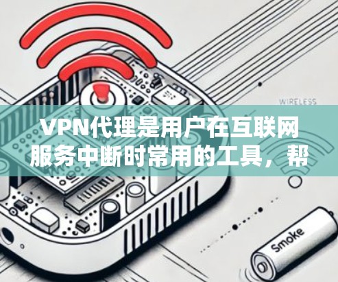 VPN代理是用户在互联网服务中断时常用的工具，帮助他们访问网络内容。以下是一些推荐的VPN代理平台，根据不同的需求和使用场景进行分类