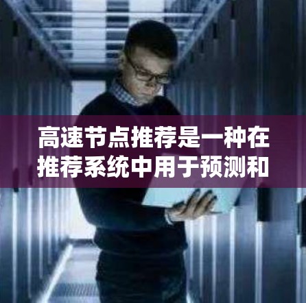 高速节点推荐是一种在推荐系统中用于预测和推荐高流量或高点击率的节点。以下是该主题的详细分析和总结 高速节点推荐是一种在推荐系统中用于预测和推荐高流量或高点击率的节点。以下是该主题的详细分析和总结