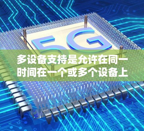 多设备支持是允许在同一时间在一个或多个设备上使用同一个软件或应用程序,主要在Windows系统中可以使用多设备支持选项来实现。以下是详细的步骤和考虑 多设备支持是允许在同一时间在一个或多个设备上使用同一个软件或应用程序,主要在Windows系统中可以使用多设备支持选项来实现。以下是详细的步骤和考虑