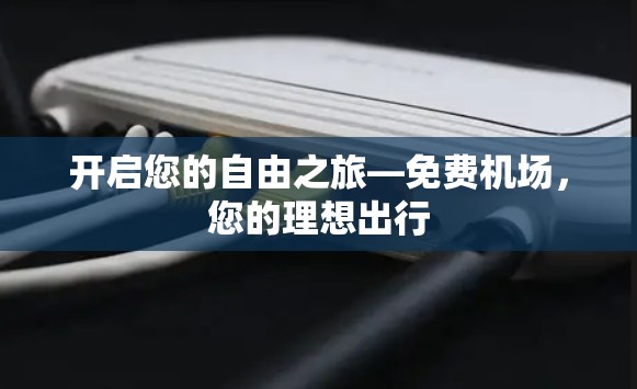 开启您的自由之旅—免费机场,您的理想出行 开启您的自由之旅—免费机场,您的理想出行