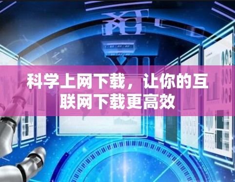科学上网下载,让你的互联网下载更高效 科学上网下载,让你的互联网下载更高效