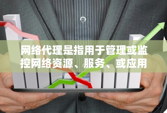 网络代理是指用于管理或监控网络资源、服务、或应用的工具。它可以是服务器管理工具、网络服务代理、或Web服务器代理等。具体来说,网络代理可能包括以下几种类型 网络代理是指用于管理或监控网络资源、服务、或应用的工具。它可以是服务器管理工具、网络服务代理、或Web服务器代理等。具体来说,网络代理可能包括以下几种类型