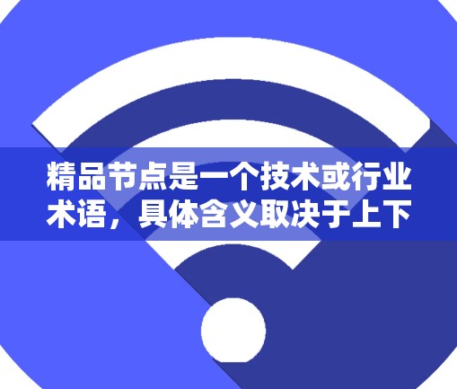 精品节点是一个技术或行业术语,具体含义取决于上下文。以下是一些可能的解释 精品节点是一个技术或行业术语,具体含义取决于上下文。以下是一些可能的解释