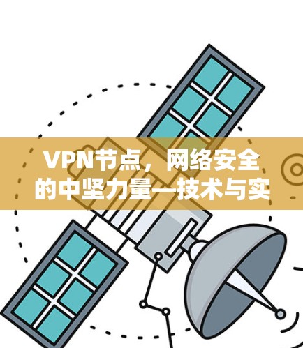 VPN节点,网络安全的中坚力量—技术与实践的融合探索 VPN节点,网络安全的中坚力量—技术与实践的融合探索