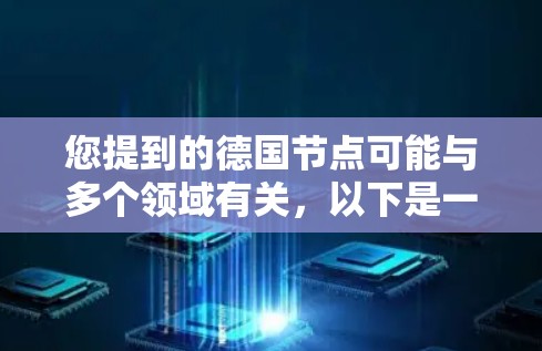 您提到的德国节点可能与多个领域有关,以下是一些可能的解释 您提到的德国节点可能与多个领域有关,以下是一些可能的解释