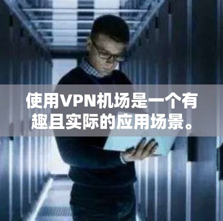 使用VPN机场是一个有趣且实际的应用场景。以下是详细的步骤和方法 使用VPN机场是一个有趣且实际的应用场景。以下是详细的步骤和方法