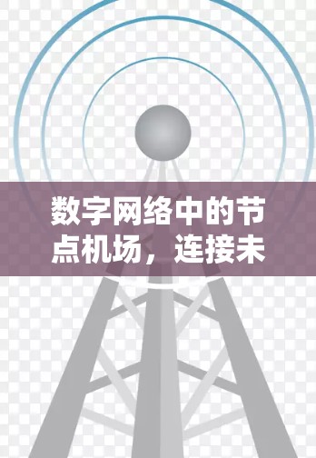 数字网络中的节点机场,连接未来 数字网络中的节点机场,连接未来