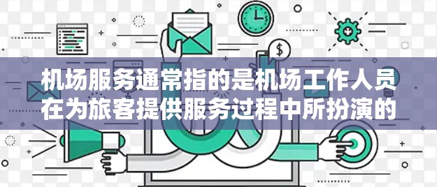 机场服务通常指的是机场工作人员在为旅客提供服务过程中所扮演的角色。以下是一些常见的机场服务内容和类型 机场服务通常指的是机场工作人员在为旅客提供服务过程中所扮演的角色。以下是一些常见的机场服务内容和类型