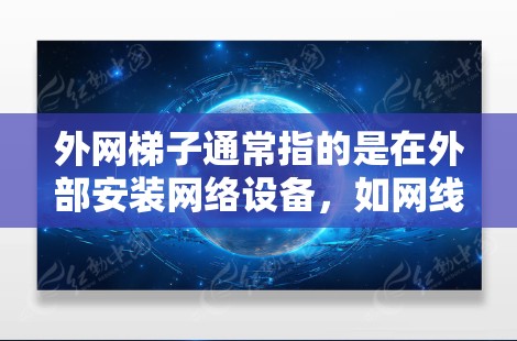 外网梯子通常指的是在外部安装网络设备,如网线、路由器、交换机或路由器等。这些设备用于连接到外部网络,包括互联网。具体操作步骤取决于设备类型和需求,以下是一些建议 外网梯子通常指的是在外部安装网络设备,如网线、路由器、交换机或路由器等。这些设备用于连接到外部网络,包括互联网。具体操作步骤取决于设备类型和需求,以下是一些建议