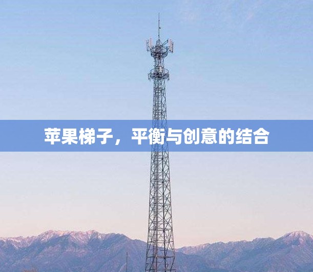 苹果梯子,平衡与创意的结合 苹果梯子,平衡与创意的结合