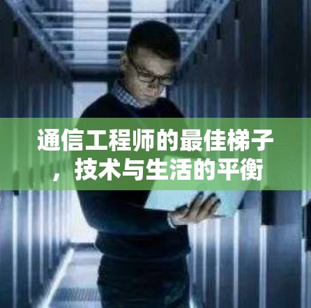 通信工程师的最佳梯子,技术与生活的平衡 通信工程师的最佳梯子,技术与生活的平衡