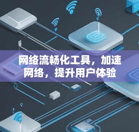 网络流畅化工具,加速网络,提升用户体验 网络流畅化工具,加速网络,提升用户体验