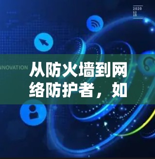 从防火墙到网络防护者,如何更好地连接世界 从防火墙到网络防护者,如何更好地连接世界