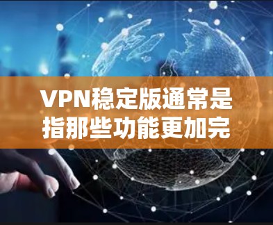 VPN稳定版通常是指那些功能更加完善、运行更稳定的版本,能够更好地保护用户数据安全并提供更稳定的技术体验。以下是一些常见的VPN稳定版及其特点 VPN稳定版通常是指那些功能更加完善、运行更稳定的版本,能够更好地保护用户数据安全并提供更稳定的技术体验。以下是一些常见的VPN稳定版及其特点