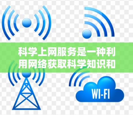 科学上网服务是一种利用网络获取科学知识和信息的网络资源,涵盖了多种类型和平台,旨在帮助用户学习科学、进行实验和研究。以下是科学上网服务的详细分类和特点 科学上网服务是一种利用网络获取科学知识和信息的网络资源,涵盖了多种类型和平台,旨在帮助用户学习科学、进行实验和研究。以下是科学上网服务的详细分类和特点