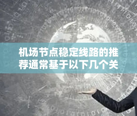 机场节点稳定线路的推荐通常基于以下几个关键因素 机场节点稳定线路的推荐通常基于以下几个关键因素