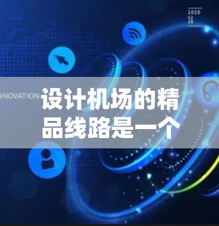 设计机场的精品线路是一个复杂而重要的任务,旨在提升机场的效率和用户体验。以下是对这一过程的详细分析和步骤 设计机场的精品线路是一个复杂而重要的任务,旨在提升机场的效率和用户体验。以下是对这一过程的详细分析和步骤