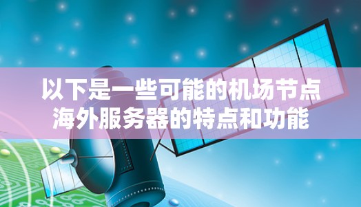 以下是一些可能的机场节点海外服务器的特点和功能 以下是一些可能的机场节点海外服务器的特点和功能