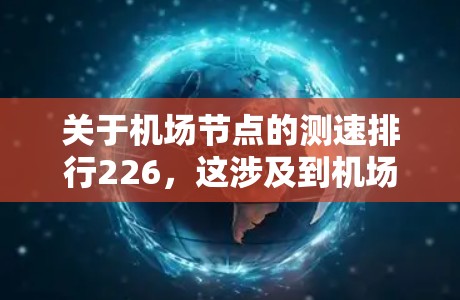 关于机场节点的测速排行226，这涉及到机场的安全性和智能化管理。以下是一些可能的相关信息和建议