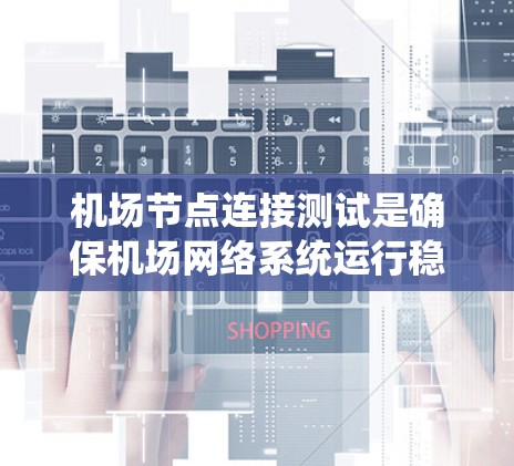 机场节点连接测试是确保机场网络系统运行稳定、可靠的关键环节。以下是对机场节点连接测试的详细分析和总结 机场节点连接测试是确保机场网络系统运行稳定、可靠的关键环节。以下是对机场节点连接测试的详细分析和总结