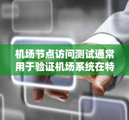 机场节点访问测试通常用于验证机场系统在特定节点上的运行、安全性和稳定性。以下是一些可能的测试内容和目标,以及如何进行测试的步骤和注意事项 机场节点访问测试通常用于验证机场系统在特定节点上的运行、安全性和稳定性。以下是一些可能的测试内容和目标,以及如何进行测试的步骤和注意事项