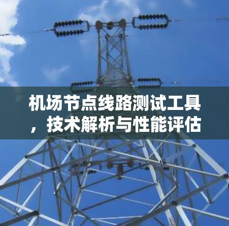 机场节点线路测试工具，技术解析与性能评估