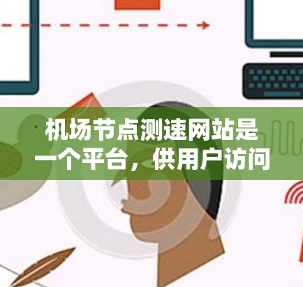 机场节点测速网站是一个平台,供用户访问测速设备的数据和实时信息,帮助机场管理员监控飞行器的飞行状态和时速。以下是详细的步骤说明 机场节点测速网站是一个平台,供用户访问测速设备的数据和实时信息,帮助机场管理员监控飞行器的飞行状态和时速。以下是详细的步骤说明