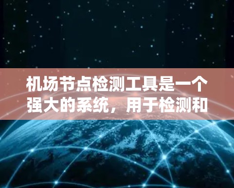 机场节点检测工具是一个强大的系统,用于检测和评估机场内的设施状况,以确保机场的安全和高效运行。以下是该工具的详细分析 机场节点检测工具是一个强大的系统,用于检测和评估机场内的设施状况,以确保机场的安全和高效运行。以下是该工具的详细分析