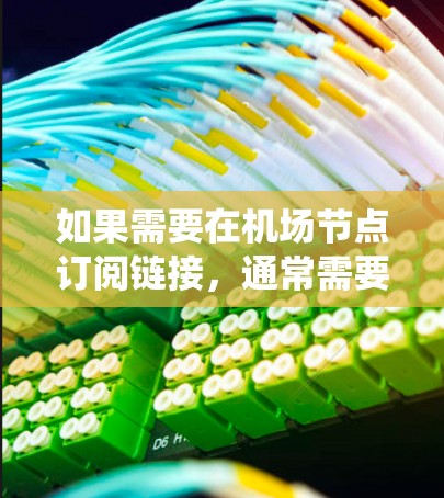 如果需要在机场节点订阅链接,通常需要通过特定的系统或应用程序来实现。以下是一些步骤和方法,以帮助您使用链接订阅机场节点 如果需要在机场节点订阅链接,通常需要通过特定的系统或应用程序来实现。以下是一些步骤和方法,以帮助您使用链接订阅机场节点